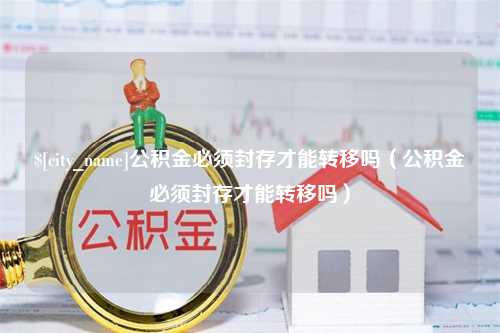 澳门公积金必须封存才能转移吗（公积金必须封存才能转移吗）