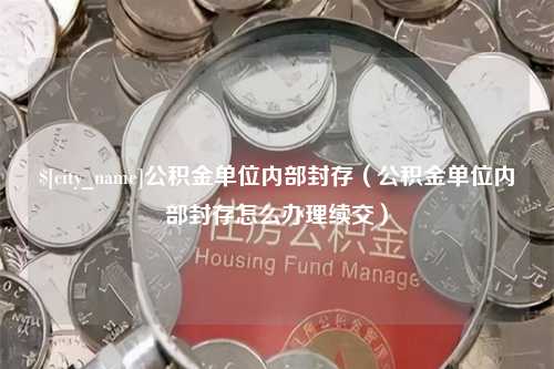 澳门公积金单位内部封存（公积金单位内部封存怎么办理续交）