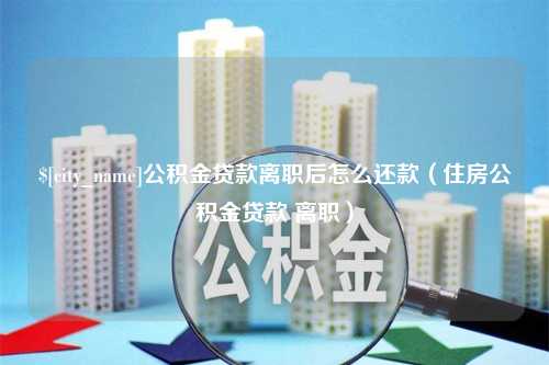 澳门公积金贷款离职后怎么还款（住房公积金贷款 离职）