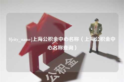 澳门上海公积金中心名称（上海公积金中心名称查询）