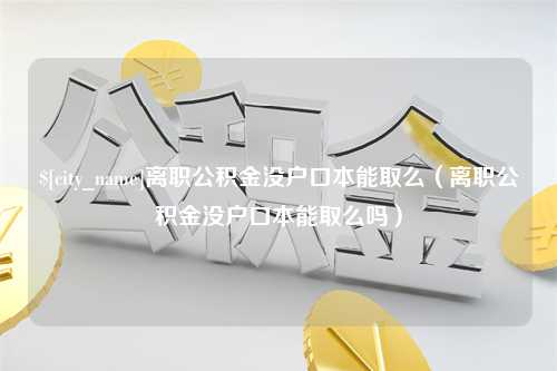 澳门离职公积金没户口本能取么（离职公积金没户口本能取么吗）