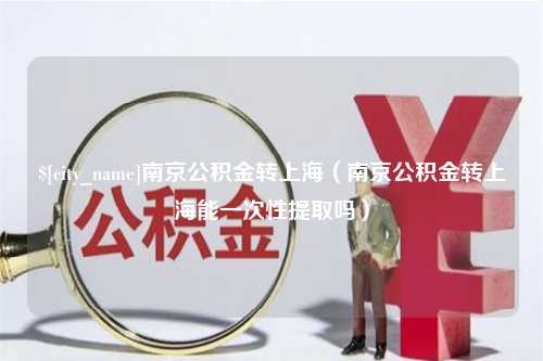 澳门南京公积金转上海（南京公积金转上海能一次性提取吗）